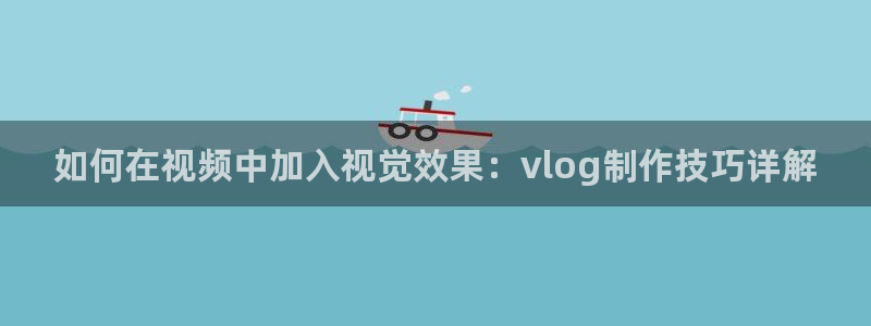 糖心vlogios：如何在视频中加入视觉效果：vlog制作技